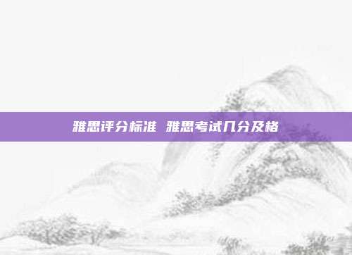 雅思评分标准 雅思考试几分及格