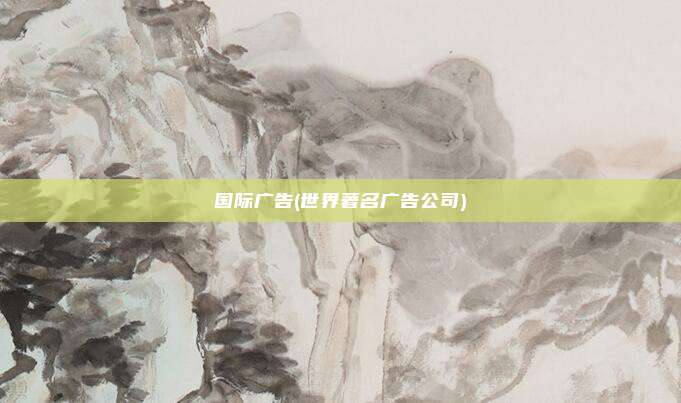 国际广告(世界著名广告公司)