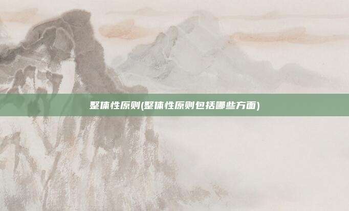 整体性原则(整体性原则包括哪些方面)