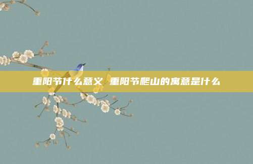 重阳节什么意义 重阳节爬山的寓意是什么
