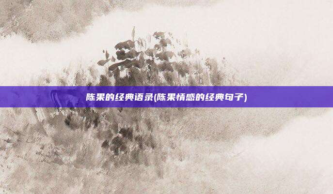 陈果的经典语录(陈果情感的经典句子)