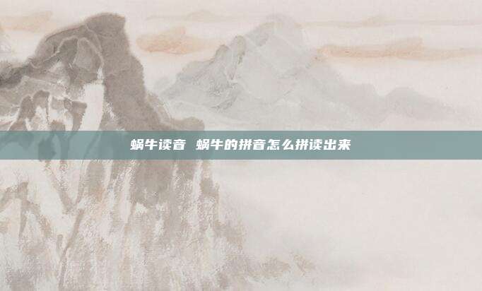 蜗牛读音 蜗牛的拼音怎么拼读出来