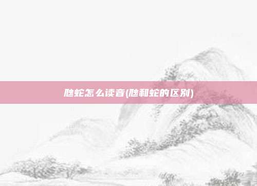 虺蛇怎么读音(虺和蛇的区别)
