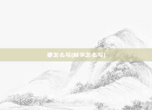 要怎么写(林字怎么写)