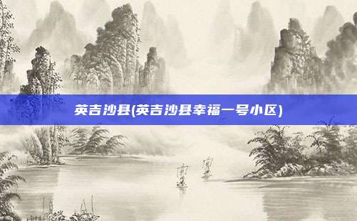 英吉沙县(英吉沙县幸福一号小区)