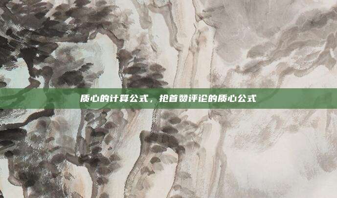 质心的计算公式，抢首赞评论的质心公式