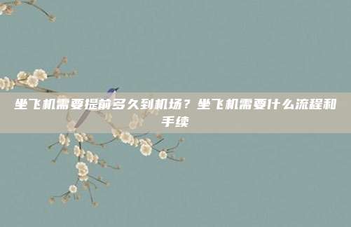 坐飞机需要提前多久到机场?坐飞机需要什么流程和手续