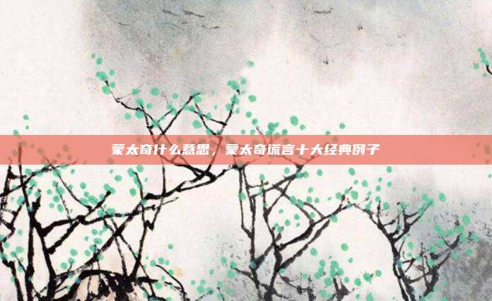 蒙太奇什么意思,蒙太奇谎言十大经典例子