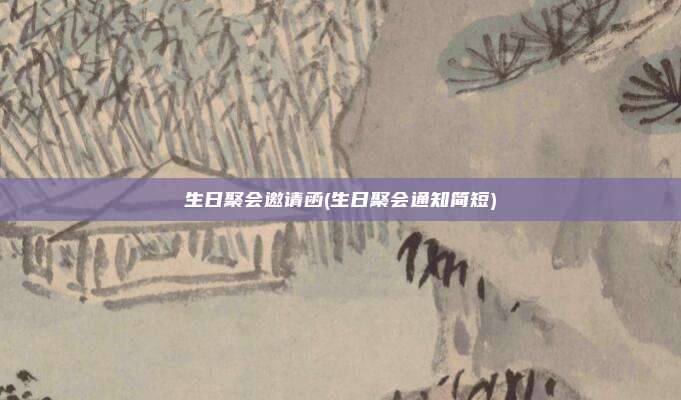 生日聚会邀请函(生日聚会通知简短)