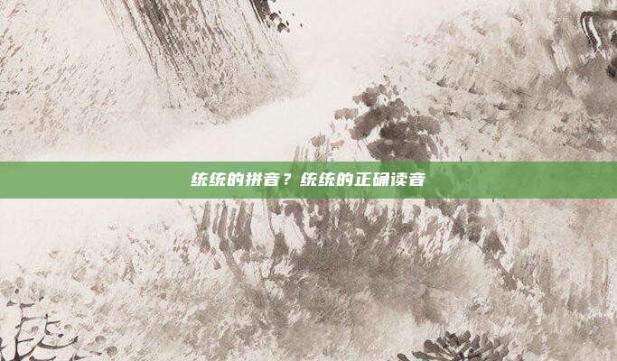 统统的拼音？统统的正确读音