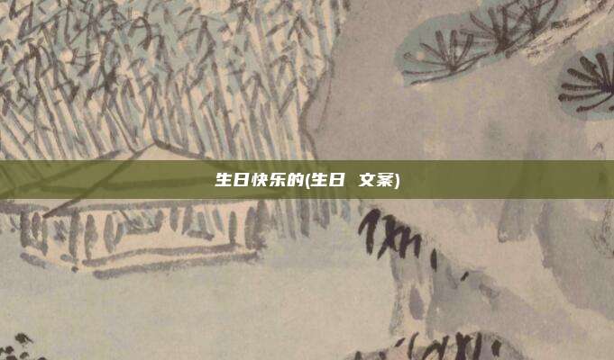 生日快乐的(生日 文案)