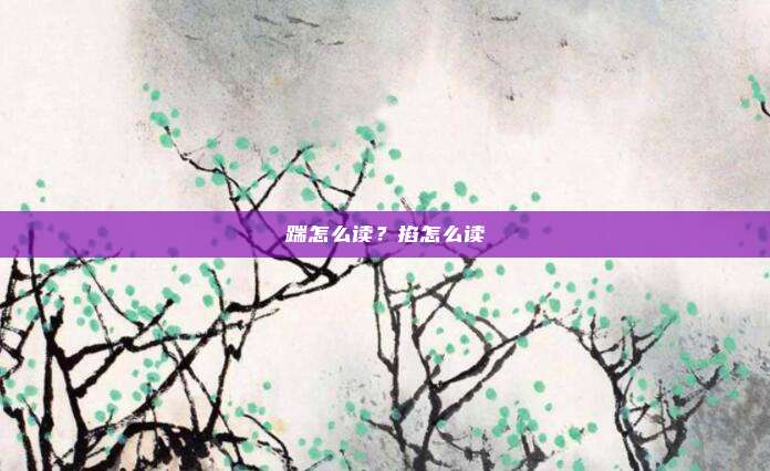 踹怎么读?掐怎么读