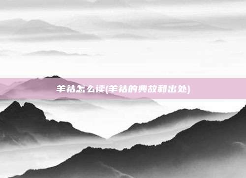 羊祜怎么读(羊祜的典故和出处)