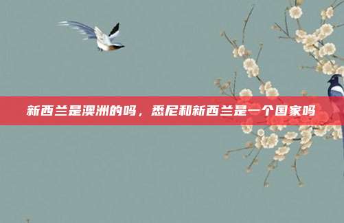 新西兰是澳洲的吗,悉尼和新西兰是一个国家吗