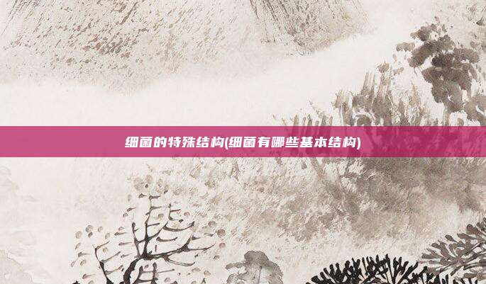 细菌的特殊结构(细菌有哪些基本结构)