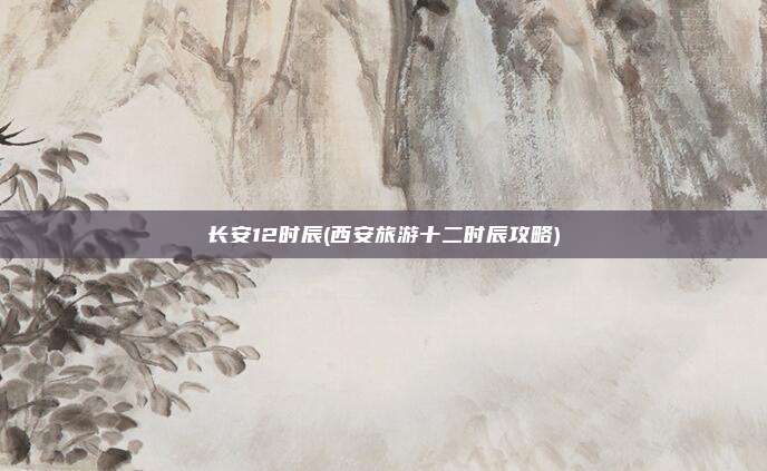 长安12时辰(西安旅游十二时辰攻略)