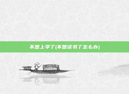 不想上学了(不想读书了怎么办)