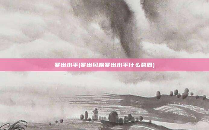 赛出水平(赛出风格赛出水平什么意思)