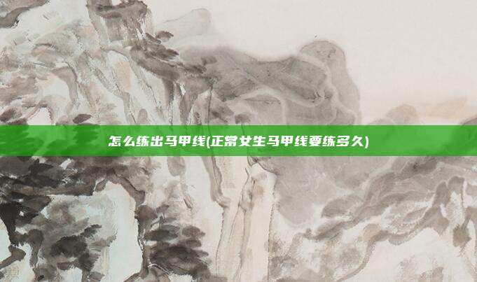 怎么练出马甲线(正常女生马甲线要练多久)