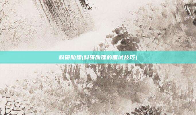 科研助理(科研助理的面试技巧)