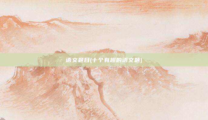 语文题目(十个有趣的语文题)