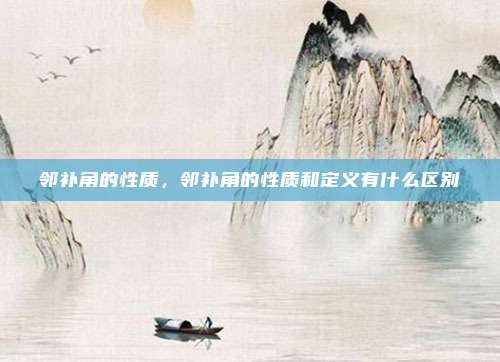 邻补角的性质,邻补角的性质和定义有什么区别