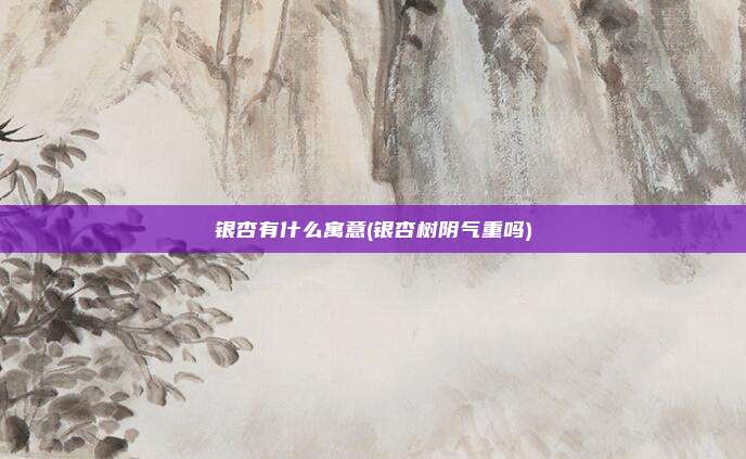 银杏有什么寓意(银杏树阴气重吗)