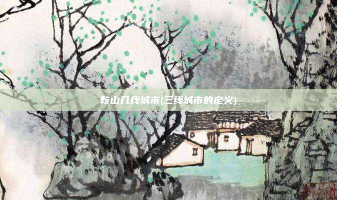 鞍山几线城市(三线城市的定义)