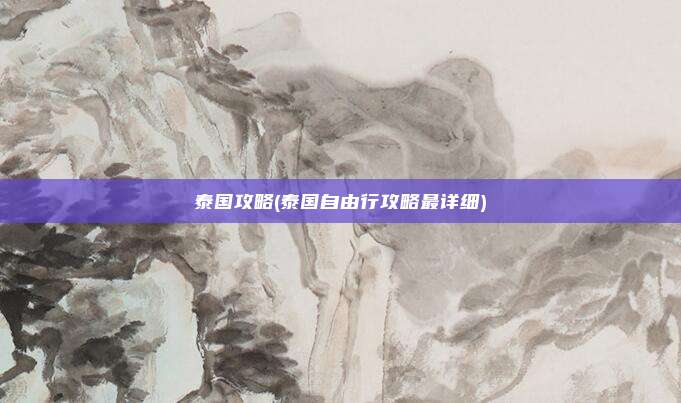 泰国攻略(泰国自由行攻略最详细)