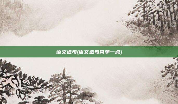 语文造句(语文造句简单一点)
