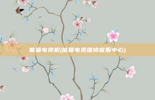 熊猫电视机(熊猫电视维修客服中心)