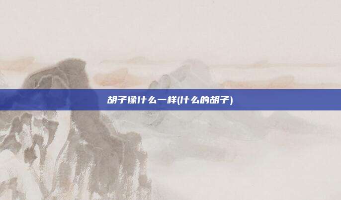胡子像什么一样(什么的胡子)