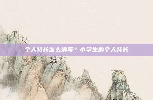 个人特长怎么填写?小学生的个人特长