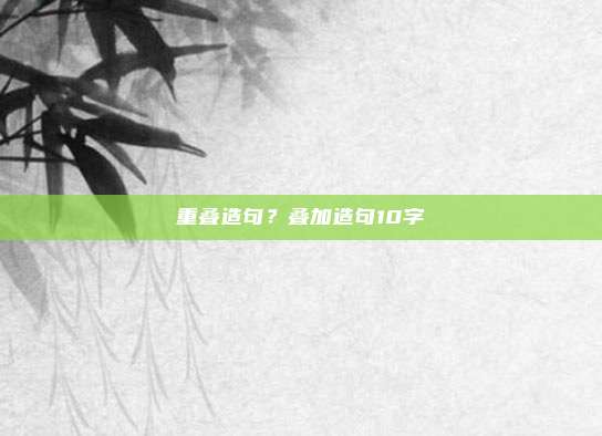 重叠造句？叠加造句10字