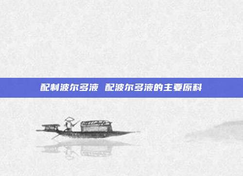 配制波尔多液 配波尔多液的主要原料