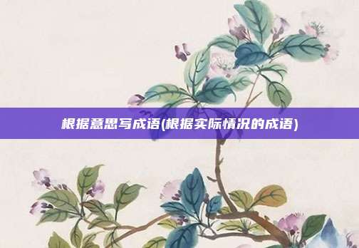 根据意思写成语(根据实际情况的成语)