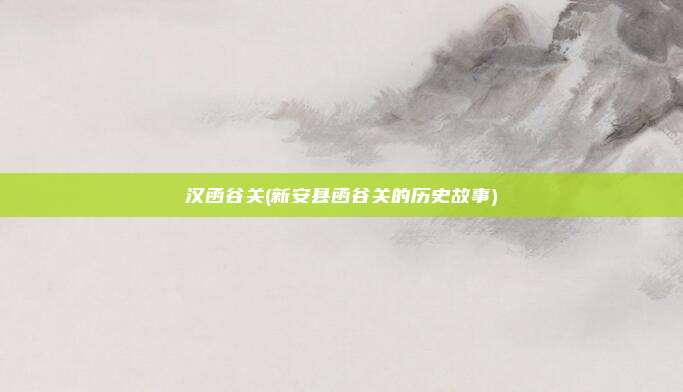 汉函谷关(新安县函谷关的历史故事)