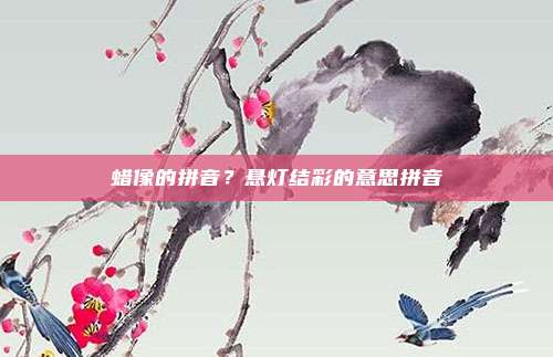 蜡像的拼音?悬灯结彩的意思拼音