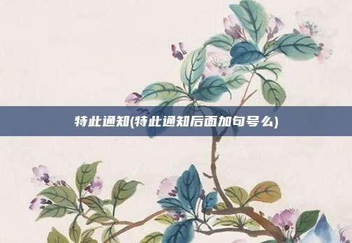特此通知(特此通知后面加句号么)