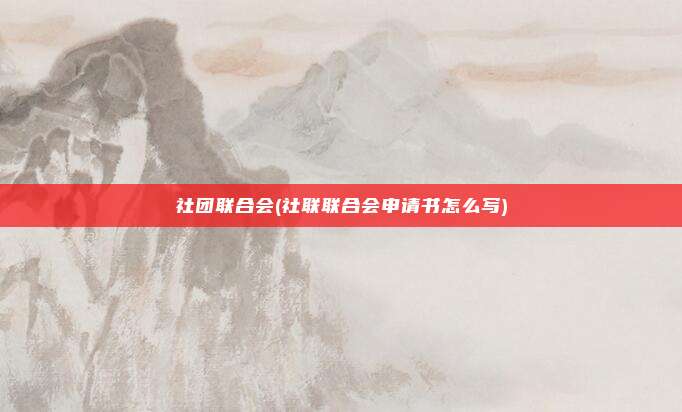 社团联合会(社联联合会申请书怎么写)