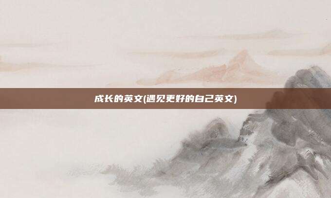 成长的英文(遇见更好的自己英文)