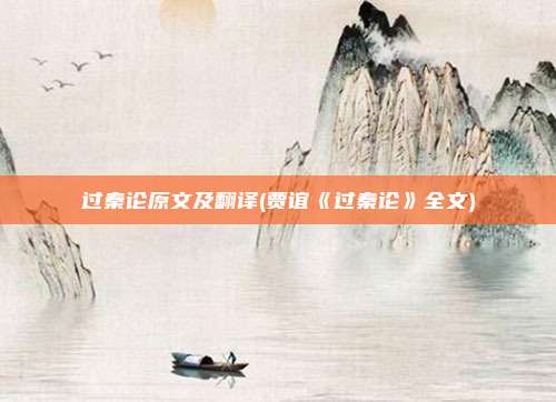 过秦论原文及翻译(贾谊《过秦论》全文)