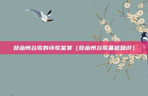 登幽州台歌的诗歌鉴赏（登幽州台歌基础知识）