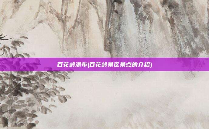 百花岭瀑布(百花岭景区景点的介绍)