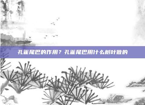 孔雀尾巴的作用？孔雀尾巴用什么树叶做的
