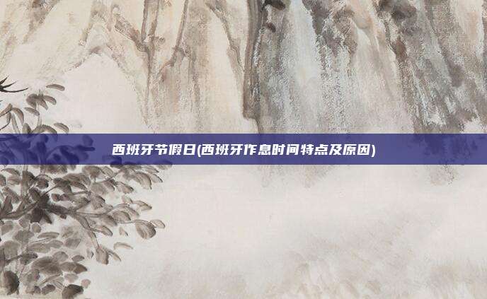 西班牙节假日(西班牙作息时间特点及原因)