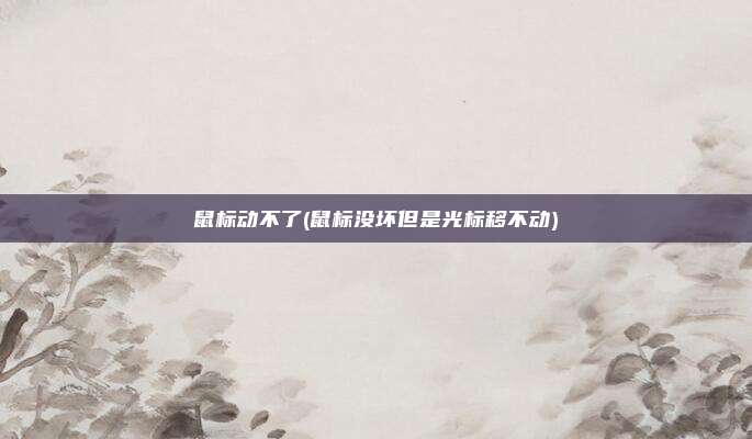 鼠标动不了(鼠标没坏但是光标移不动)