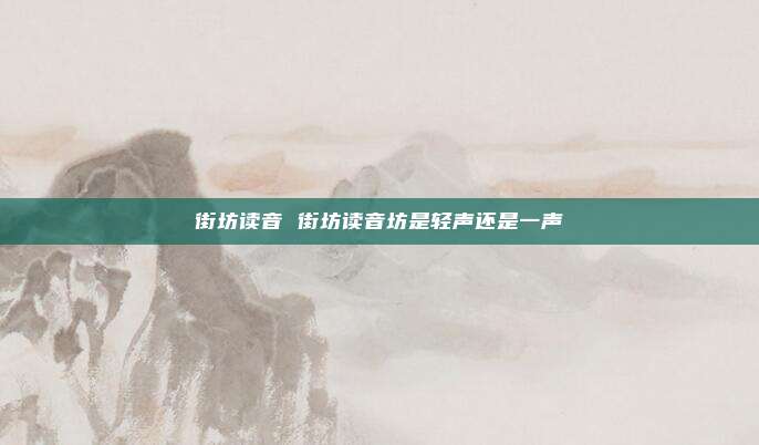 街坊读音 街坊读音坊是轻声还是一声