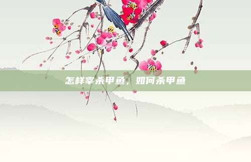 怎样宰杀甲鱼，如何杀甲鱼