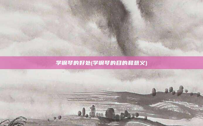 学钢琴的好处(学钢琴的目的和意义)